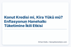 Konut Kredisi mi, Kira Yükü mü? Enflasyonun Hanehalkı Tüketimine İkili Etkisi