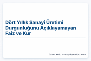 Dört Yıllık Sanayi Üretimi Durgunluğunu Açıklayamayan Faiz ve Kur Dört Yıllık Sanayi Üretimi Durgunluğunu Açıklayamayan Faiz ve Kur