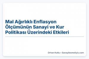 Mal Ağırlıklı Enflasyon Ölçümünün Sanayi ve Kur Politikası Üzerindeki Etkileri